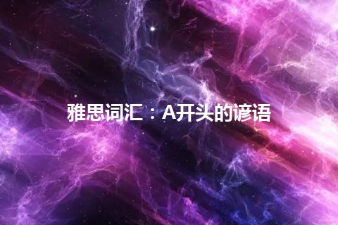 雅思词汇：A开头的谚语