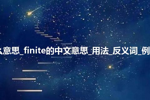 finite是什么意思_finite的中文意思_用法_反义词_例句_英语短语