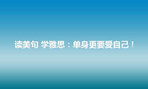 读美句 学雅思：单身更要爱自己！