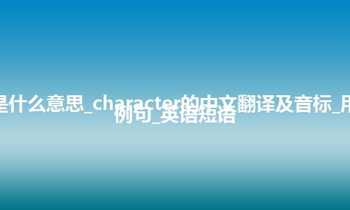 character是什么意思_character的中文翻译及音标_用法_同义词_例句_英语短语