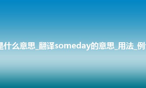 someday是什么意思_翻译someday的意思_用法_例句_英语短语