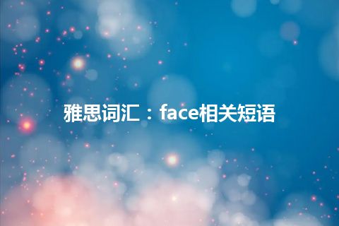 雅思词汇：face相关短语