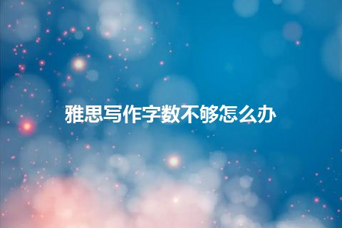 雅思写作字数不够怎么办