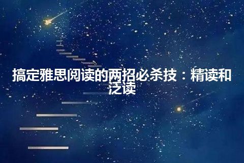 搞定雅思阅读的两招必杀技：精读和泛读