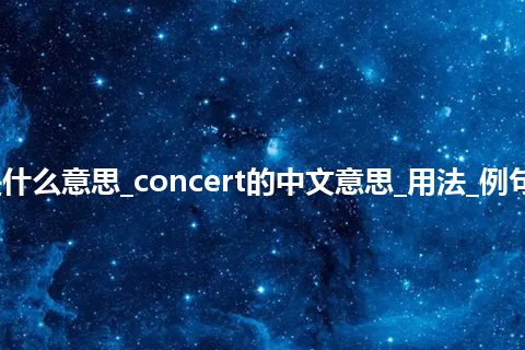 concert是什么意思_concert的中文意思_用法_例句_英语短语