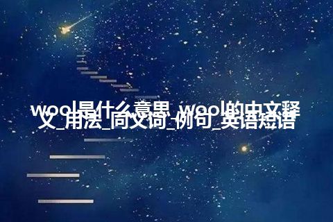 wool是什么意思_wool的中文释义_用法_同义词_例句_英语短语