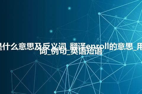 enroll是什么意思及反义词_翻译enroll的意思_用法_同义词_例句_英语短语