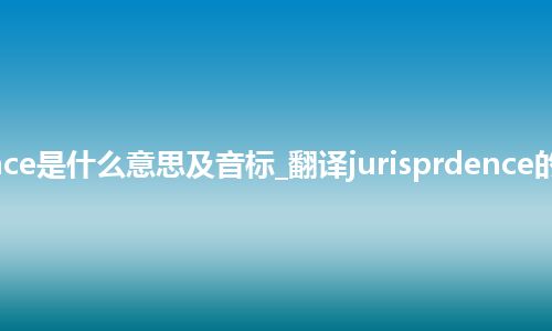 jurisprdence是什么意思及音标_翻译jurisprdence的意思_用法