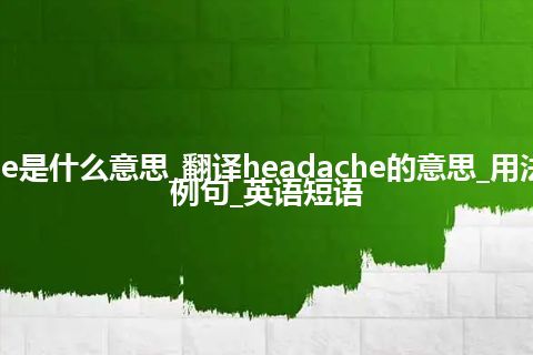 headache是什么意思_翻译headache的意思_用法_同义词_例句_英语短语