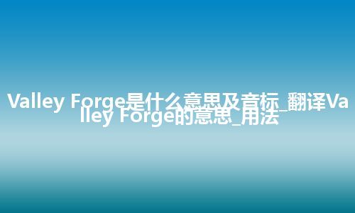 Valley Forge是什么意思及音标_翻译Valley Forge的意思_用法