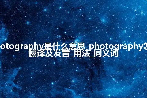 photography是什么意思_photography怎么翻译及发音_用法_同义词