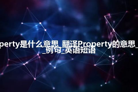 Property是什么意思_翻译Property的意思_用法_例句_英语短语