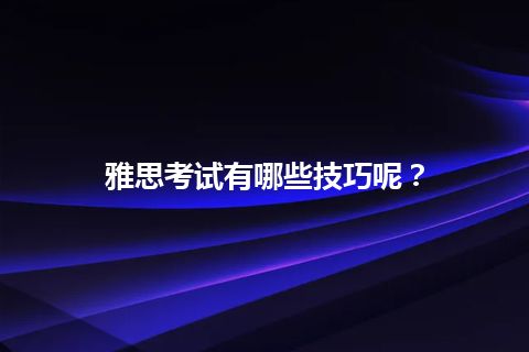 雅思考试有哪些技巧呢？