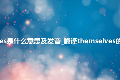 themselves是什么意思及发音_翻译themselves的意思_用法