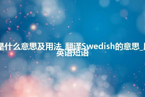 Swedish是什么意思及用法_翻译Swedish的意思_用法_例句_英语短语