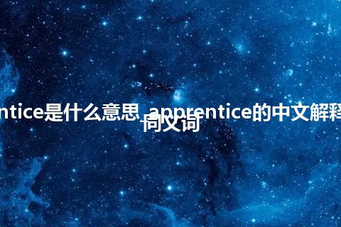 apprentice是什么意思_apprentice的中文解释_用法_同义词