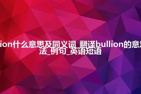 bullion什么意思及同义词_翻译bullion的意思_用法_例句_英语短语