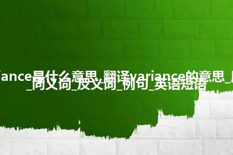 variance是什么意思_翻译variance的意思_用法_同义词_反义词_例句_英语短语