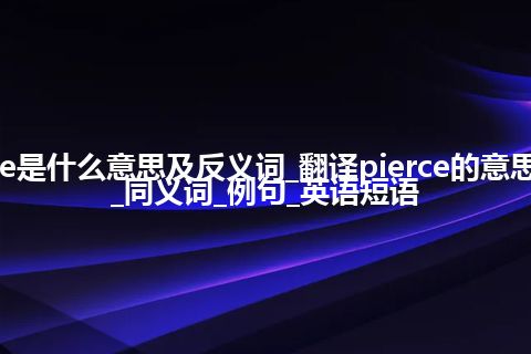 pierce是什么意思及反义词_翻译pierce的意思_用法_同义词_例句_英语短语