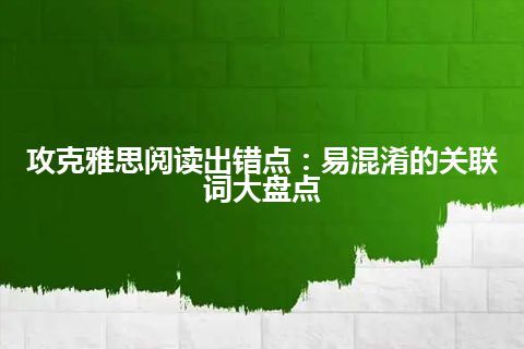 攻克雅思阅读出错点：易混淆的关联词大盘点