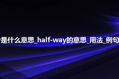 half-way是什么意思_half-way的意思_用法_例句_英语短语