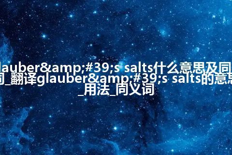 glauber's salts什么意思及同义词_翻译glauber's salts的意思_用法_同义词