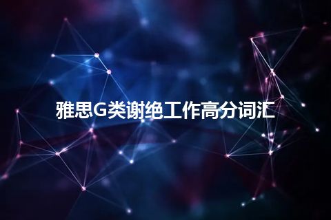 雅思G类谢绝工作高分词汇