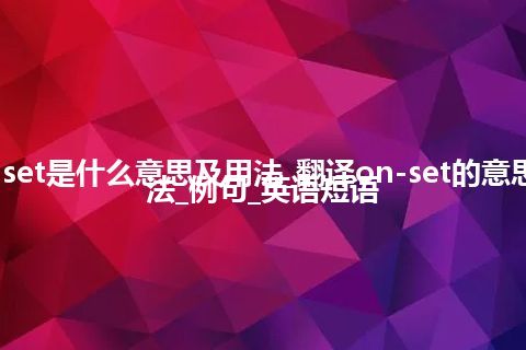 on-set是什么意思及用法_翻译on-set的意思_用法_例句_英语短语