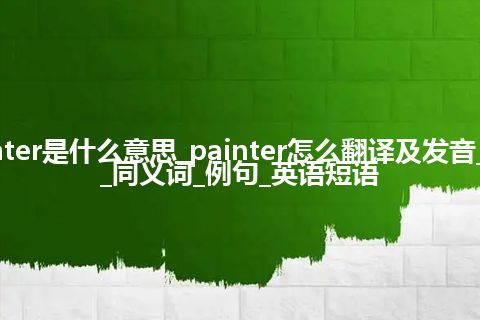 painter是什么意思_painter怎么翻译及发音_用法_同义词_例句_英语短语