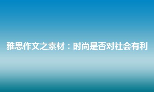 雅思作文之素材：时尚是否对社会有利