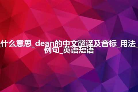 dean是什么意思_dean的中文翻译及音标_用法_同义词_例句_英语短语