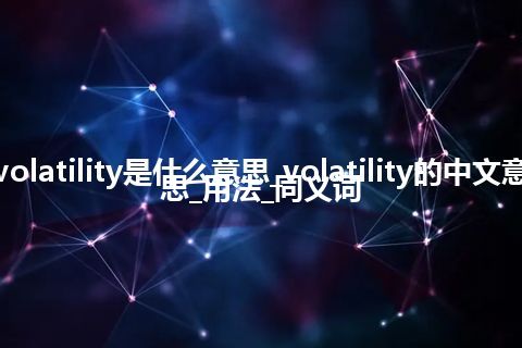 volatility是什么意思_volatility的中文意思_用法_同义词