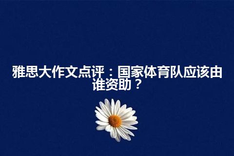 雅思大作文点评：国家体育队应该由谁资助？