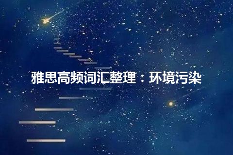 雅思高频词汇整理：环境污染