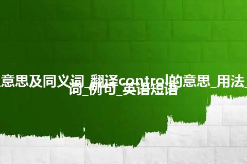 control什么意思及同义词_翻译control的意思_用法_同义词_反义词_例句_英语短语