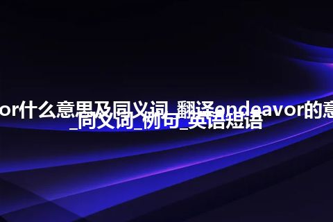 endeavor什么意思及同义词_翻译endeavor的意思_用法_同义词_例句_英语短语