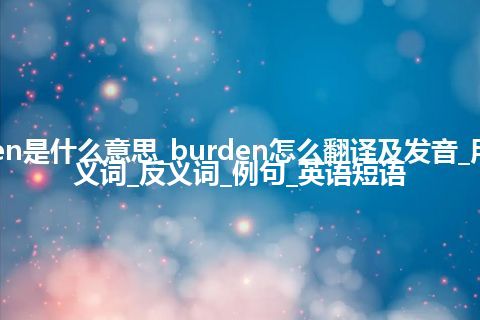 burden是什么意思_burden怎么翻译及发音_用法_同义词_反义词_例句_英语短语