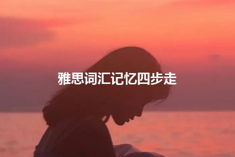 雅思词汇记忆四步走