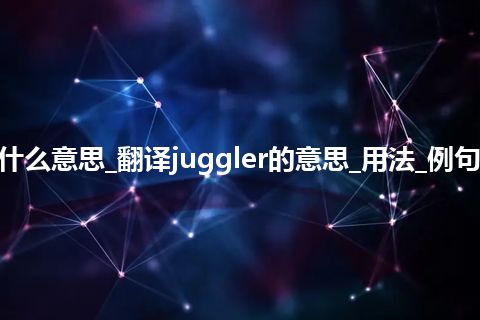 juggler是什么意思_翻译juggler的意思_用法_例句_英语短语