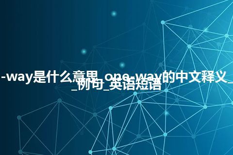 one-way是什么意思_one-way的中文释义_用法_例句_英语短语