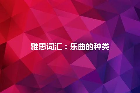 雅思词汇：乐曲的种类