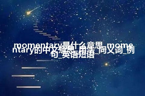 momentary是什么意思_momentary的中文意思_用法_同义词_例句_英语短语