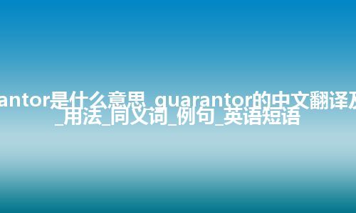 guarantor是什么意思_guarantor的中文翻译及音标_用法_同义词_例句_英语短语