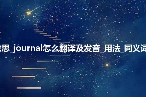 journal是什么意思_journal怎么翻译及发音_用法_同义词_例句_英语短语