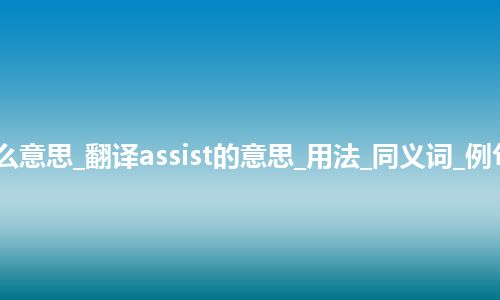 assist是什么意思_翻译assist的意思_用法_同义词_例句_英语短语