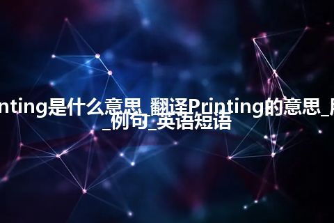 Printing是什么意思_翻译Printing的意思_用法_例句_英语短语