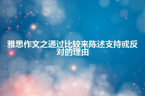 雅思作文之通过比较来陈述支持或反对的理由