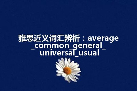 雅思近义词汇辨析：average_common_general_universal_usual