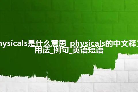 physicals是什么意思_physicals的中文释义_用法_例句_英语短语