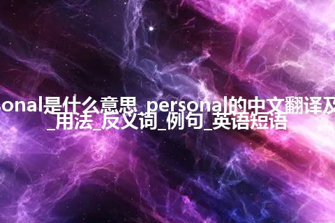 personal是什么意思_personal的中文翻译及音标_用法_反义词_例句_英语短语